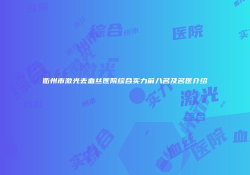 衢州市激光去血丝医院综合实力前八名及名医介绍