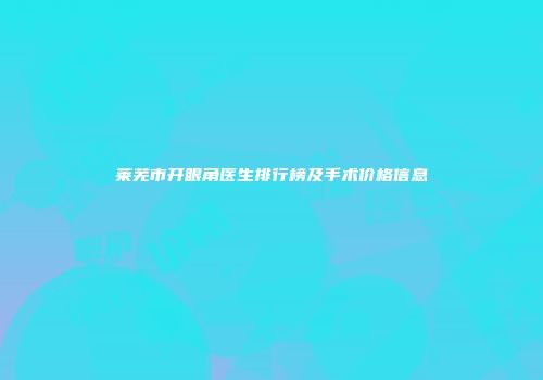 莱芜市开眼角医生排行榜及手术价格信息