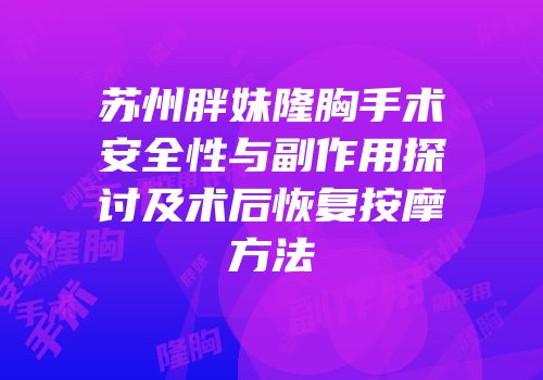 苏州胖妹隆胸手术安全性与副作用探讨及术后恢复按摩方法