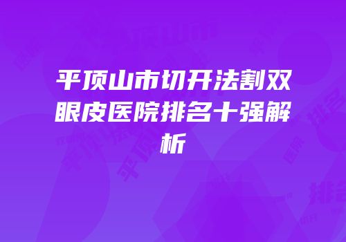 平顶山市切开法割双眼皮医院排名十强解析