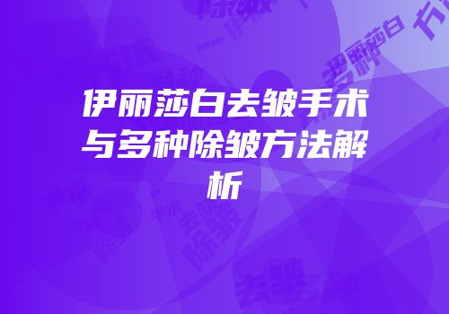 伊丽莎白去皱手术与多种除皱方法解析