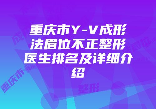 重庆市Y-V成形法眉位不正整形医生排名及详细介绍
