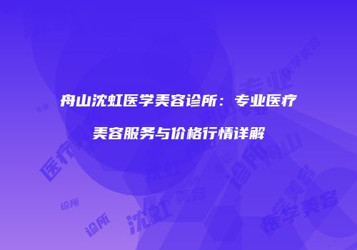 舟山沈虹医学美容诊所：专业医疗美容服务与价格行情详解