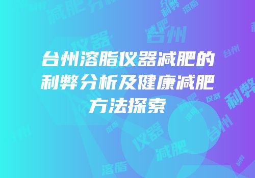 台州溶脂仪器减肥的利弊分析及健康减肥方法探索