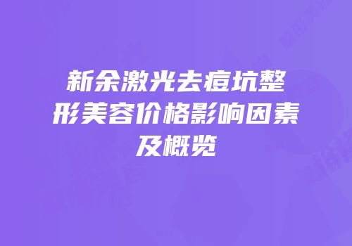 新余激光去痘坑整形美容价格影响因素及概览