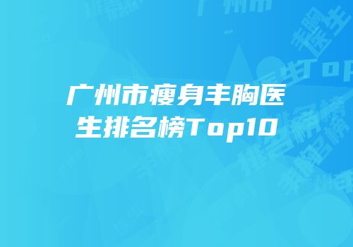 广州市瘦身丰胸医生排名榜Top10