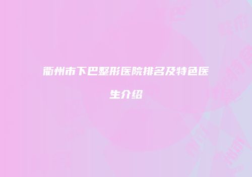 衢州市下巴整形医院排名及特色医生介绍