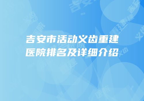 吉安市活动义齿重建医院排名及详细介绍