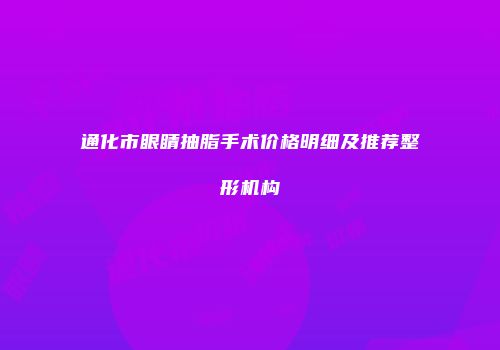 通化市眼睛抽脂手术价格明细及推荐整形机构