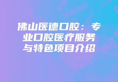 佛山医德口腔：专业口腔医疗服务与特色项目介绍