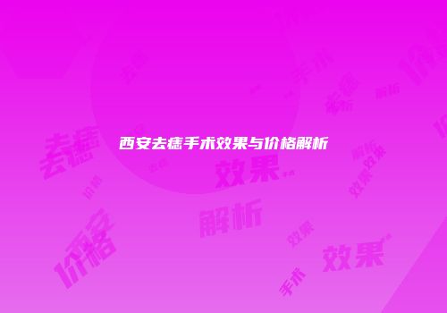 西安去痣手术效果与价格解析