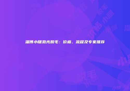 淄博小腿激光脱毛：价格、流程及专家推荐