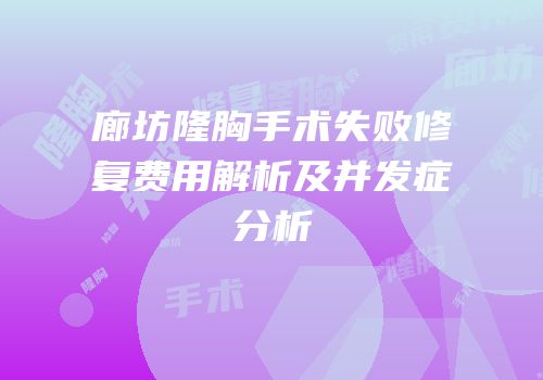廊坊隆胸手术失败修复费用解析及并发症分析
