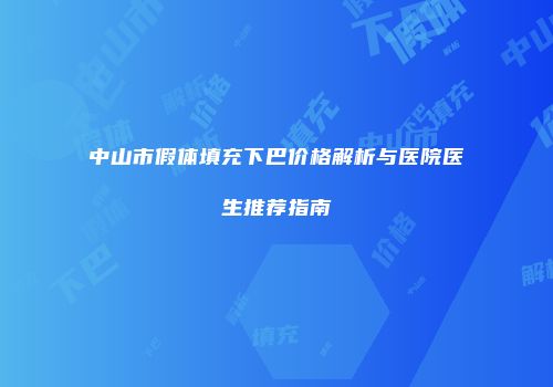 中山市假体填充下巴价格解析与医院医生推荐指南