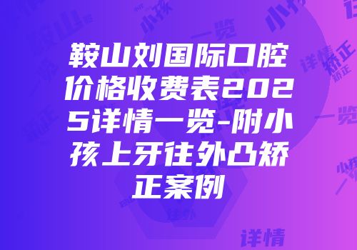 鞍山刘国际口腔价格收费表2025详情一览-附小孩上牙往外凸矫正案例