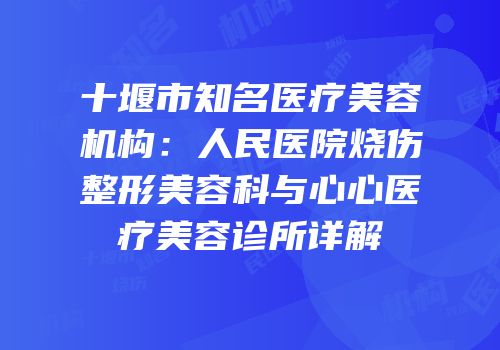 十堰市知名医疗美容机构：人民医院烧伤整形美容科与心心医疗美容诊所详解