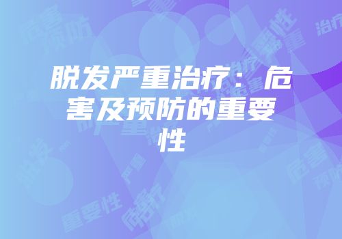脱发严重治疗：危害及预防的重要性