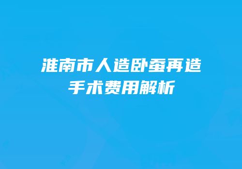 淮南市人造卧蚕再造手术费用解析