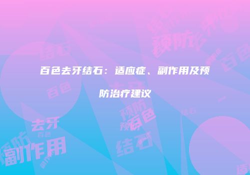 百色去牙结石：适应症、副作用及预防治疗建议