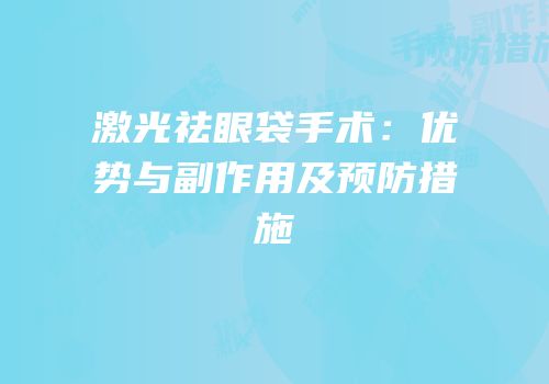 激光祛眼袋手术：优势与副作用及预防措施