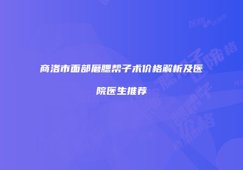 商洛市面部磨腮帮子术价格解析及医院医生推荐