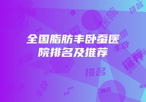 全国脂肪丰卧蚕医院排名及推荐