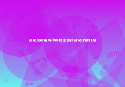 张家港市痘坑印修复医生排名及详细介绍