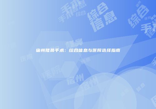 宿州隆鼻手术：综合信息与医院选择指南