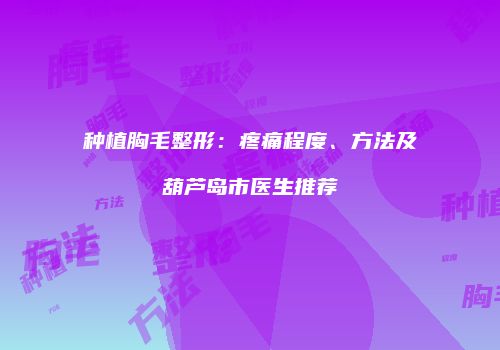 种植胸毛整形：疼痛程度、方法及葫芦岛市医生推荐