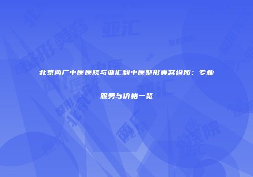 北京两广中医医院与亚汇利中医整形美容诊所：专业服务与价格一览