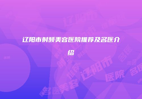 辽阳市射频美容医院推荐及名医介绍