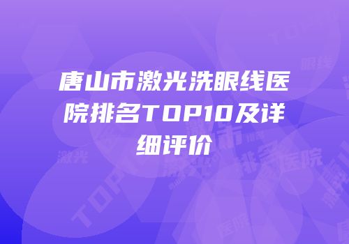 唐山市激光洗眼线医院排名TOP10及详细评价
