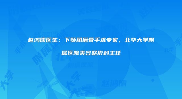 赵鸿儒医生：下颚角磨骨手术专家，北华大学附属医院美容整形科主任