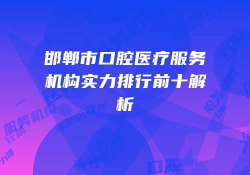 邯郸市口腔医疗服务机构实力排行前十解析