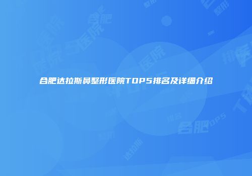 合肥达拉斯鼻整形医院TOP5排名及详细介绍