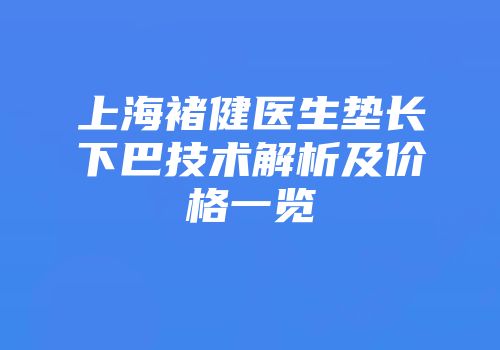 上海褚健医生垫长下巴技术解析及价格一览