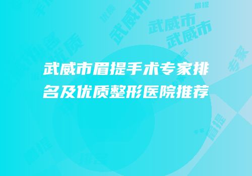 武威市眉提手术专家排名及优质整形医院推荐