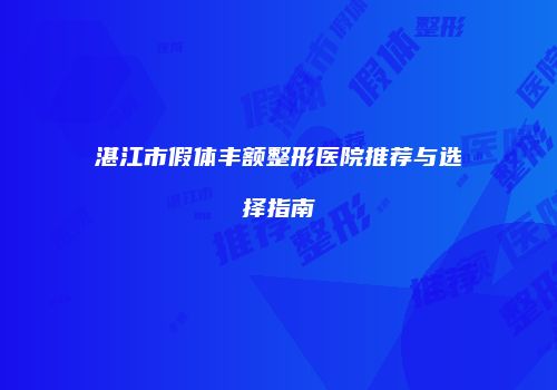 湛江市假体丰额整形医院推荐与选择指南