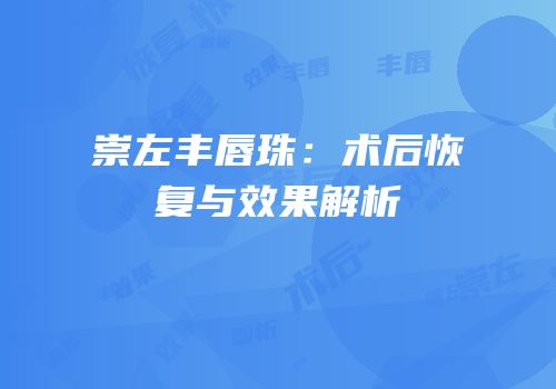 崇左丰唇珠：术后恢复与效果解析
