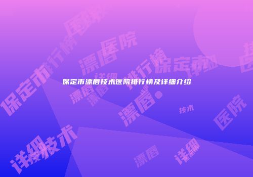 保定市漂唇技术医院排行榜及详细介绍