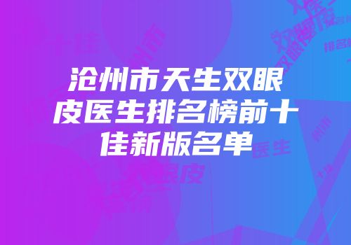 沧州市天生双眼皮医生排名榜前十佳新版名单
