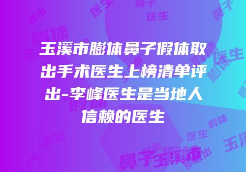 玉溪市膨体鼻子假体取出手术医生上榜清单评出-李峰医生是当地人信赖的医生