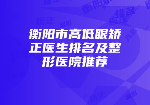 衡阳市高低眼矫正医生排名及整形医院推荐