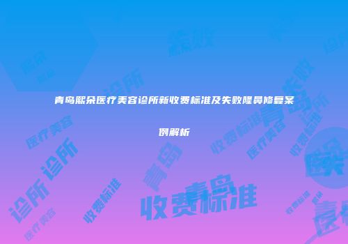 青岛熙朵医疗美容诊所新收费标准及失败隆鼻修复案例解析