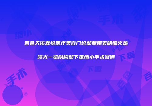 百色天佑喜悦医疗美容门诊部费用表明细火热曝光一览附胸部下垂缩小手术案例
