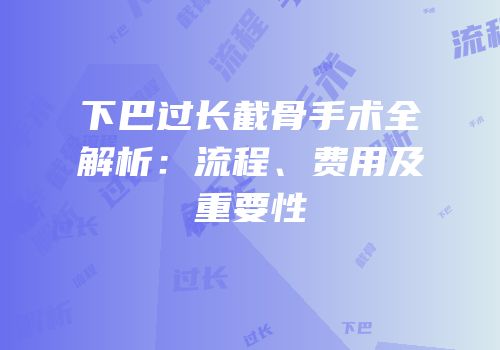 下巴过长截骨手术全解析：流程、费用及重要性