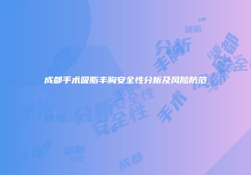 成都手术吸脂丰胸安全性分析及风险防范
