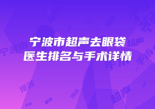 宁波市超声去眼袋医生排名与手术详情