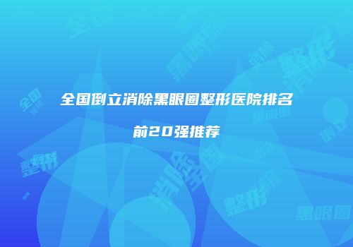 全国倒立消除黑眼圈整形医院排名前20强推荐