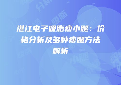 湛江电子吸脂瘦小腿：价格分析及多种瘦腿方法解析